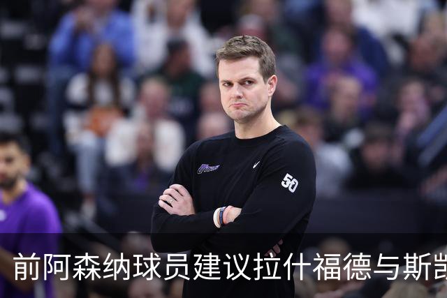 前阿森纳球员建议拉什福德与斯凯利互换交易
